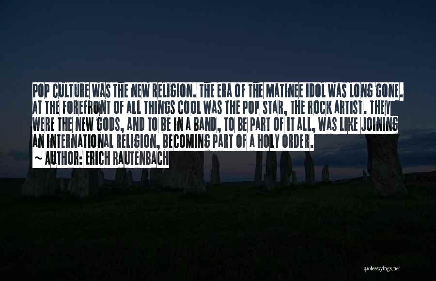 Erich Rautenbach Quotes: Pop Culture Was The New Religion. The Era Of The Matinee Idol Was Long Gone. At The Forefront Of All