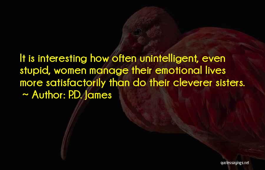 P.D. James Quotes: It Is Interesting How Often Unintelligent, Even Stupid, Women Manage Their Emotional Lives More Satisfactorily Than Do Their Cleverer Sisters.