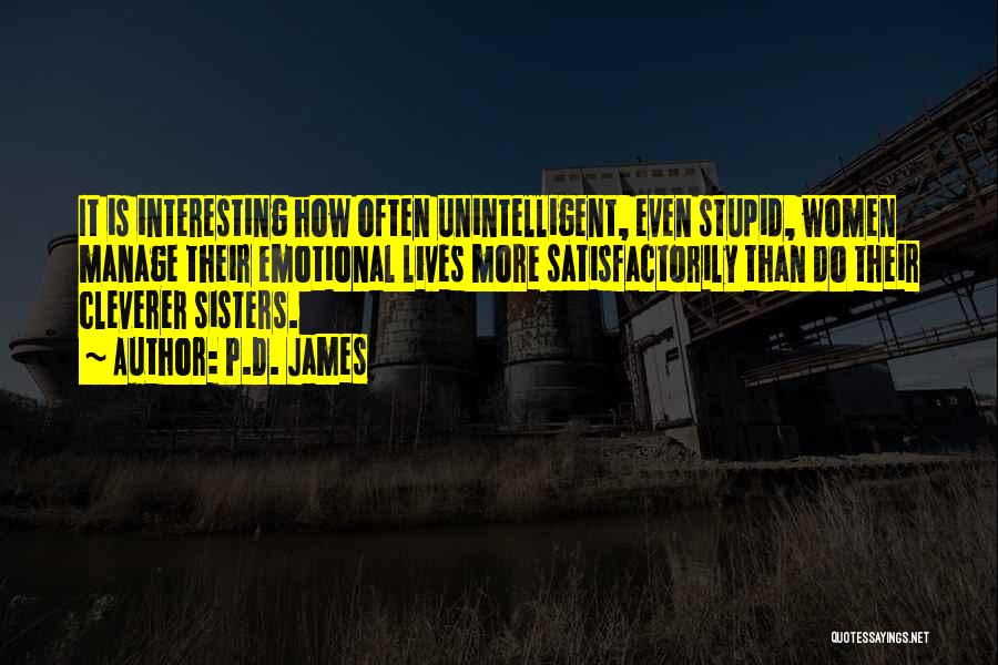 P.D. James Quotes: It Is Interesting How Often Unintelligent, Even Stupid, Women Manage Their Emotional Lives More Satisfactorily Than Do Their Cleverer Sisters.