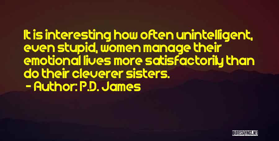 P.D. James Quotes: It Is Interesting How Often Unintelligent, Even Stupid, Women Manage Their Emotional Lives More Satisfactorily Than Do Their Cleverer Sisters.