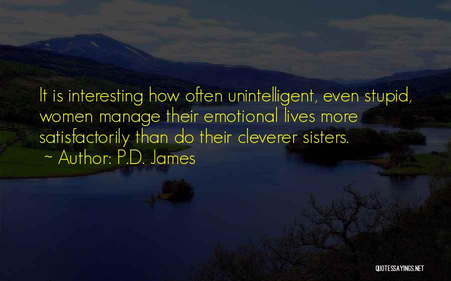 P.D. James Quotes: It Is Interesting How Often Unintelligent, Even Stupid, Women Manage Their Emotional Lives More Satisfactorily Than Do Their Cleverer Sisters.