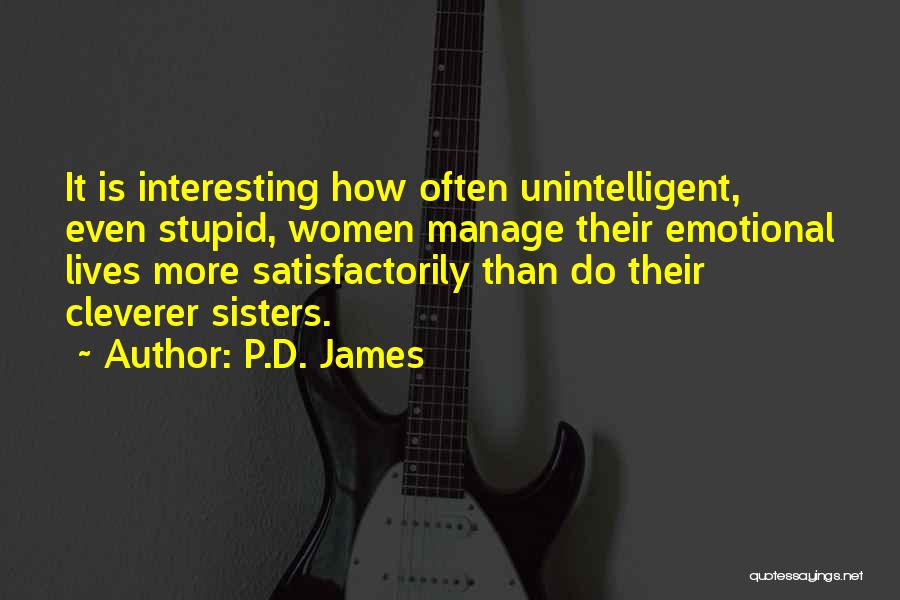 P.D. James Quotes: It Is Interesting How Often Unintelligent, Even Stupid, Women Manage Their Emotional Lives More Satisfactorily Than Do Their Cleverer Sisters.