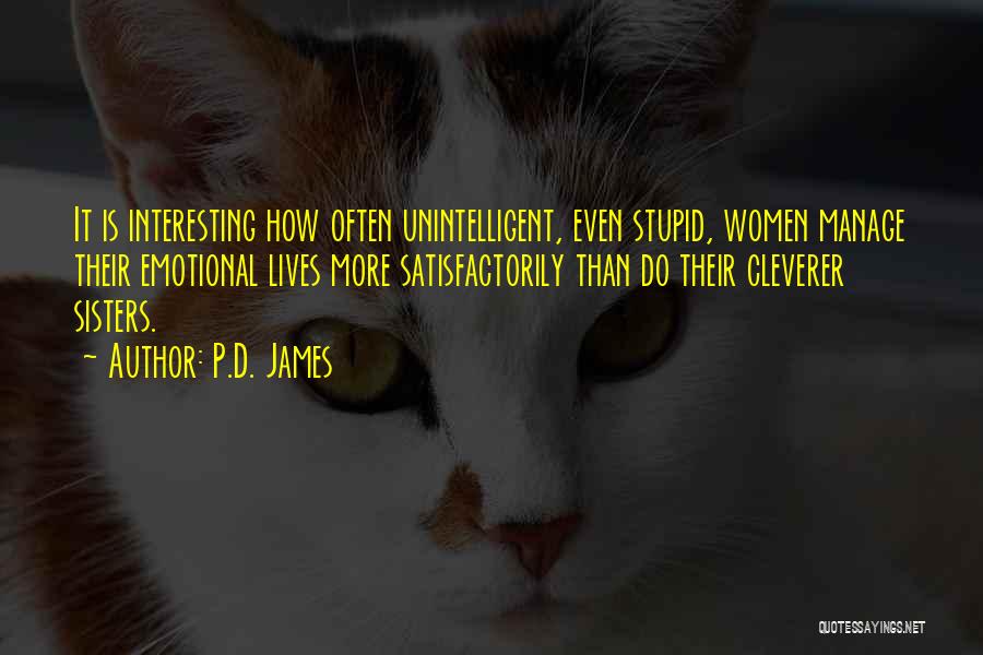 P.D. James Quotes: It Is Interesting How Often Unintelligent, Even Stupid, Women Manage Their Emotional Lives More Satisfactorily Than Do Their Cleverer Sisters.