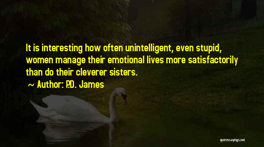 P.D. James Quotes: It Is Interesting How Often Unintelligent, Even Stupid, Women Manage Their Emotional Lives More Satisfactorily Than Do Their Cleverer Sisters.