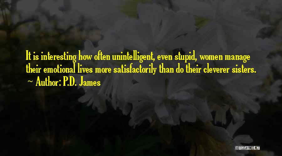 P.D. James Quotes: It Is Interesting How Often Unintelligent, Even Stupid, Women Manage Their Emotional Lives More Satisfactorily Than Do Their Cleverer Sisters.