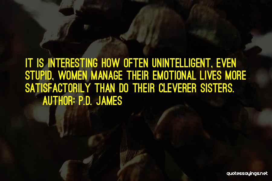 P.D. James Quotes: It Is Interesting How Often Unintelligent, Even Stupid, Women Manage Their Emotional Lives More Satisfactorily Than Do Their Cleverer Sisters.