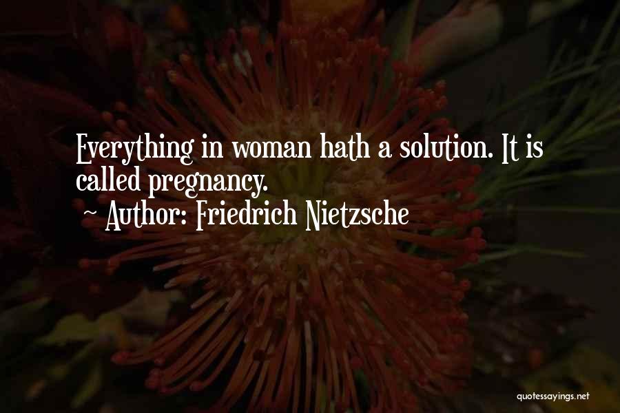 Friedrich Nietzsche Quotes: Everything In Woman Hath A Solution. It Is Called Pregnancy.