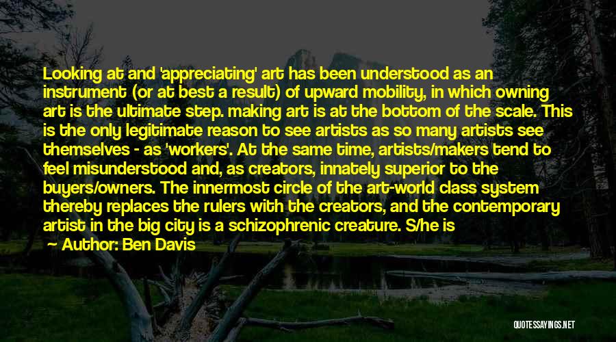 Ben Davis Quotes: Looking At And 'appreciating' Art Has Been Understood As An Instrument (or At Best A Result) Of Upward Mobility, In