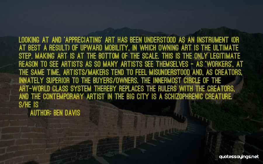 Ben Davis Quotes: Looking At And 'appreciating' Art Has Been Understood As An Instrument (or At Best A Result) Of Upward Mobility, In