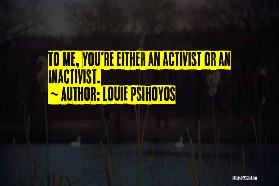 Louie Psihoyos Quotes: To Me, You're Either An Activist Or An Inactivist.