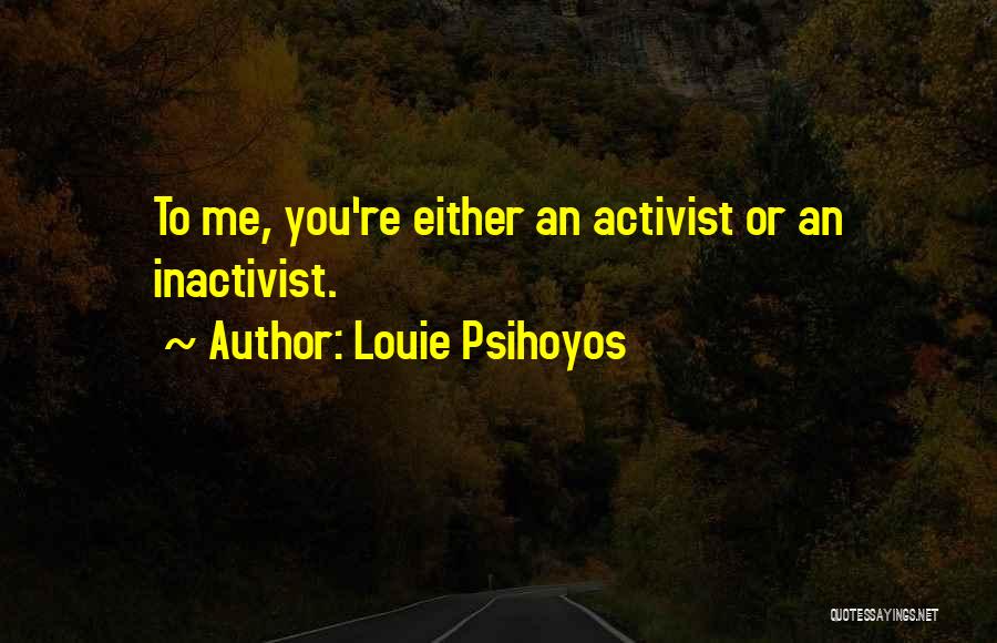 Louie Psihoyos Quotes: To Me, You're Either An Activist Or An Inactivist.