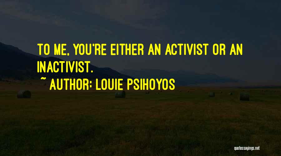 Louie Psihoyos Quotes: To Me, You're Either An Activist Or An Inactivist.