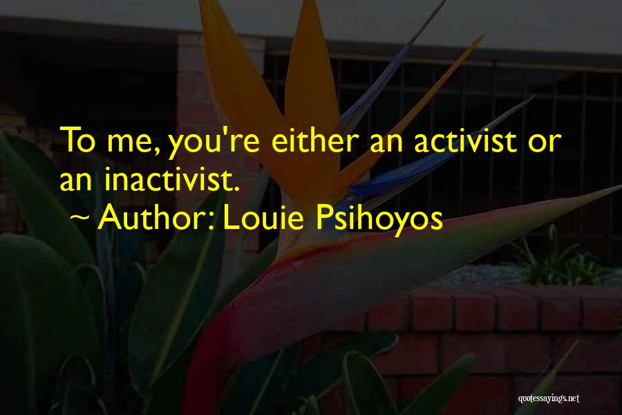 Louie Psihoyos Quotes: To Me, You're Either An Activist Or An Inactivist.