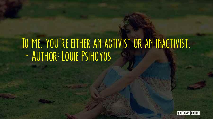 Louie Psihoyos Quotes: To Me, You're Either An Activist Or An Inactivist.
