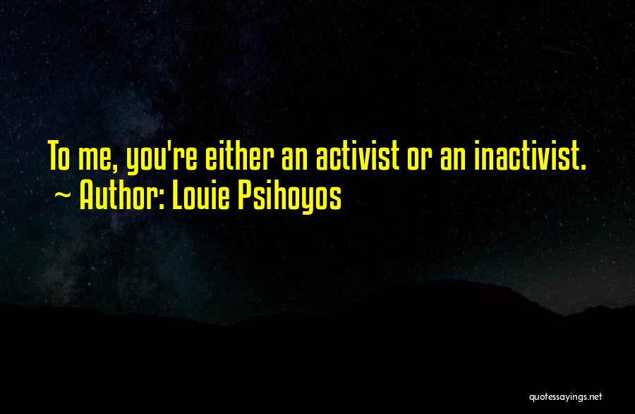 Louie Psihoyos Quotes: To Me, You're Either An Activist Or An Inactivist.
