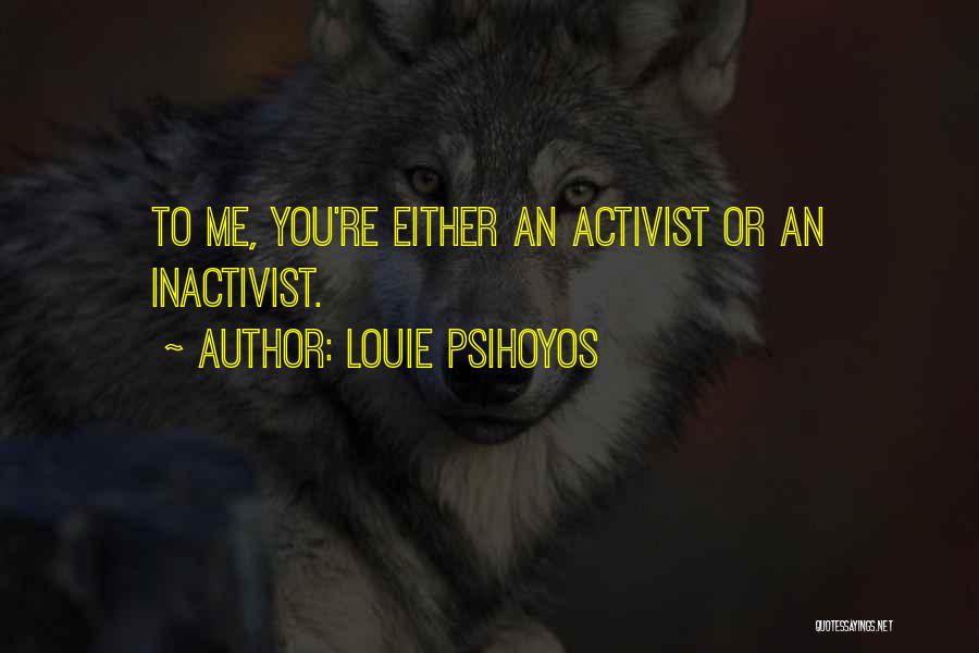 Louie Psihoyos Quotes: To Me, You're Either An Activist Or An Inactivist.