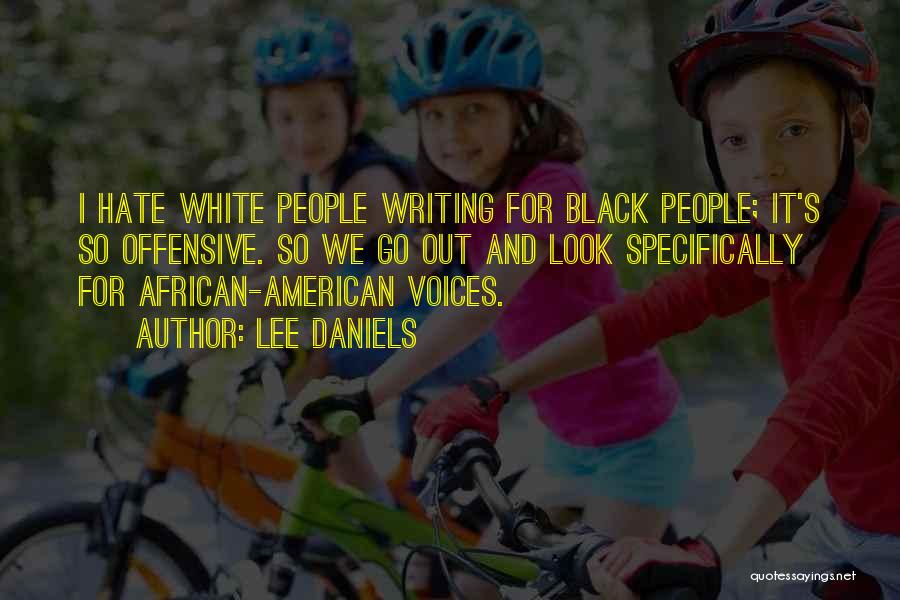 Lee Daniels Quotes: I Hate White People Writing For Black People; It's So Offensive. So We Go Out And Look Specifically For African-american