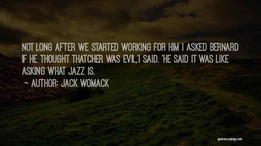 Jack Womack Quotes: Not Long After We Started Working For Him I Asked Bernard If He Thought Thatcher Was Evil,'i Said. 'he Said