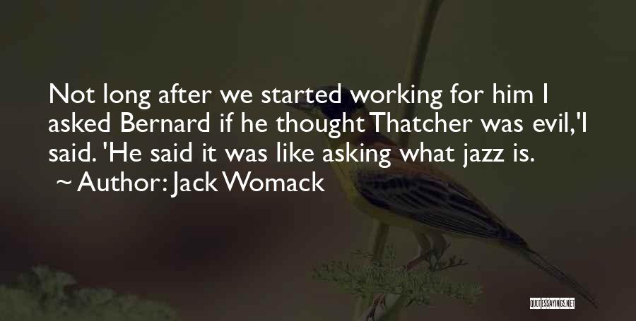 Jack Womack Quotes: Not Long After We Started Working For Him I Asked Bernard If He Thought Thatcher Was Evil,'i Said. 'he Said