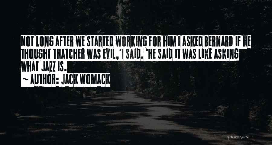 Jack Womack Quotes: Not Long After We Started Working For Him I Asked Bernard If He Thought Thatcher Was Evil,'i Said. 'he Said