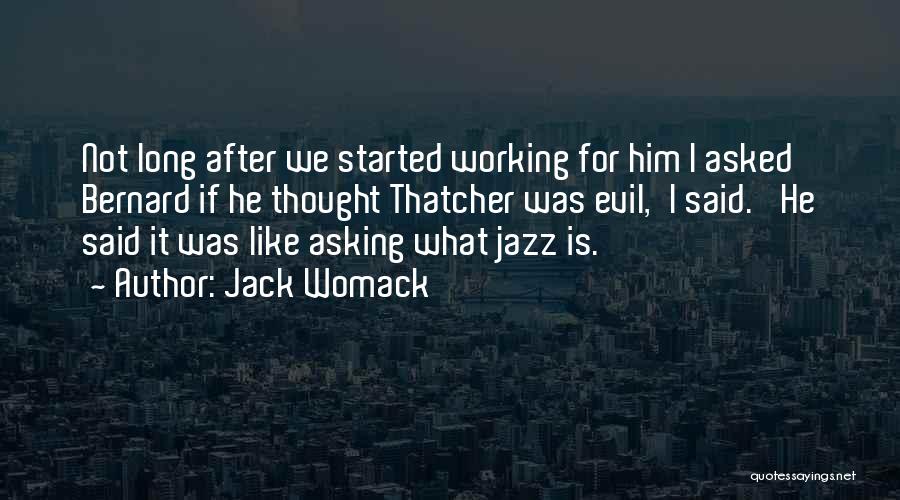 Jack Womack Quotes: Not Long After We Started Working For Him I Asked Bernard If He Thought Thatcher Was Evil,'i Said. 'he Said