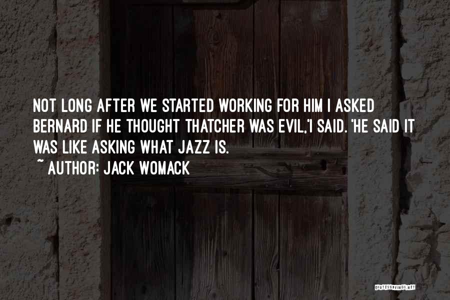 Jack Womack Quotes: Not Long After We Started Working For Him I Asked Bernard If He Thought Thatcher Was Evil,'i Said. 'he Said