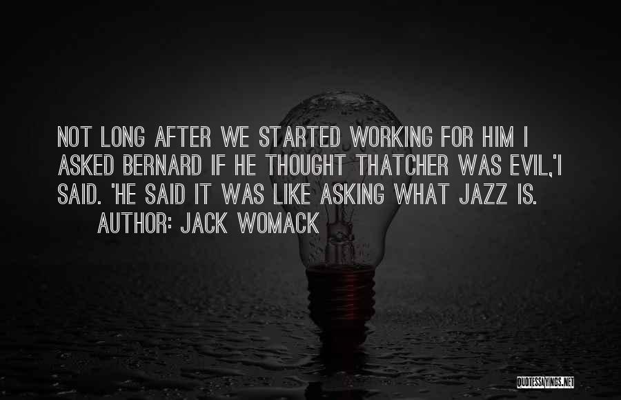 Jack Womack Quotes: Not Long After We Started Working For Him I Asked Bernard If He Thought Thatcher Was Evil,'i Said. 'he Said