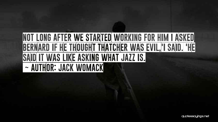 Jack Womack Quotes: Not Long After We Started Working For Him I Asked Bernard If He Thought Thatcher Was Evil,'i Said. 'he Said