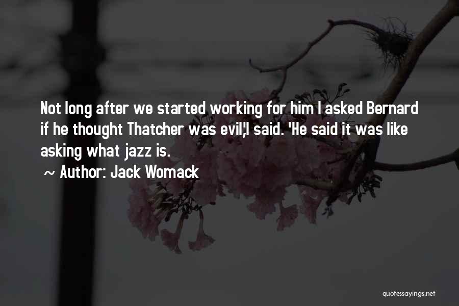 Jack Womack Quotes: Not Long After We Started Working For Him I Asked Bernard If He Thought Thatcher Was Evil,'i Said. 'he Said