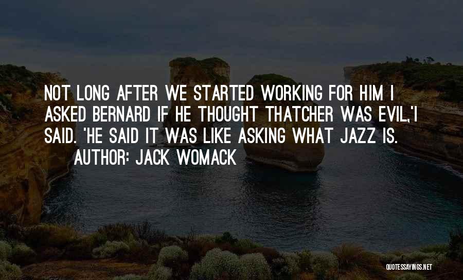 Jack Womack Quotes: Not Long After We Started Working For Him I Asked Bernard If He Thought Thatcher Was Evil,'i Said. 'he Said