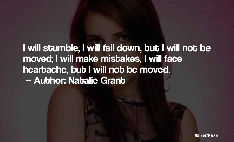 Natalie Grant Quotes: I Will Stumble, I Will Fall Down, But I Will Not Be Moved; I Will Make Mistakes, I Will Face