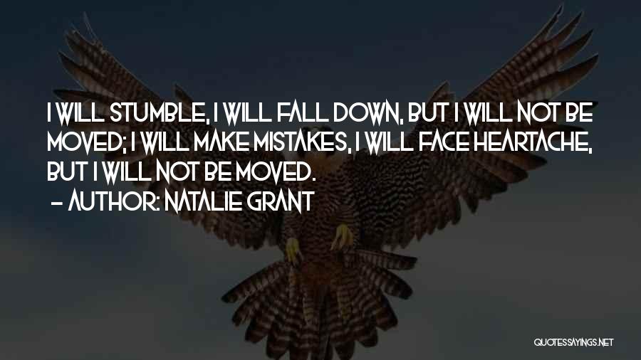 Natalie Grant Quotes: I Will Stumble, I Will Fall Down, But I Will Not Be Moved; I Will Make Mistakes, I Will Face