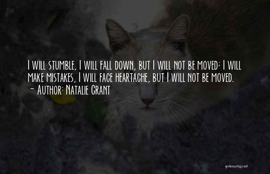 Natalie Grant Quotes: I Will Stumble, I Will Fall Down, But I Will Not Be Moved; I Will Make Mistakes, I Will Face