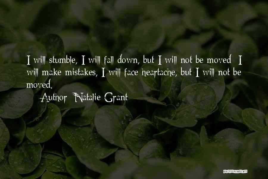 Natalie Grant Quotes: I Will Stumble, I Will Fall Down, But I Will Not Be Moved; I Will Make Mistakes, I Will Face