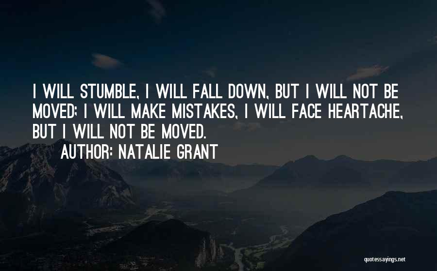 Natalie Grant Quotes: I Will Stumble, I Will Fall Down, But I Will Not Be Moved; I Will Make Mistakes, I Will Face