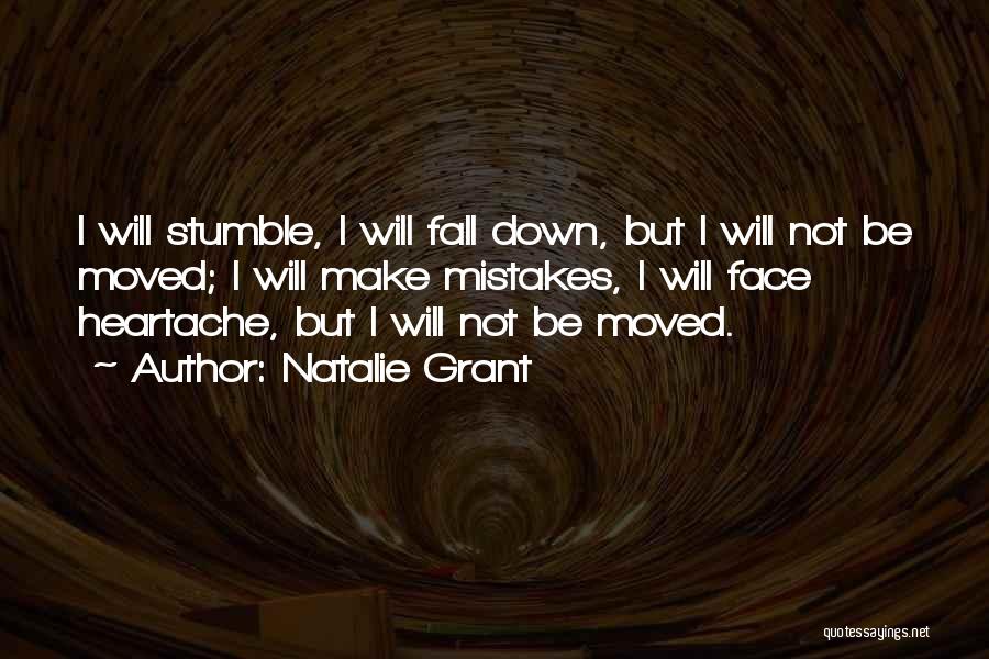 Natalie Grant Quotes: I Will Stumble, I Will Fall Down, But I Will Not Be Moved; I Will Make Mistakes, I Will Face