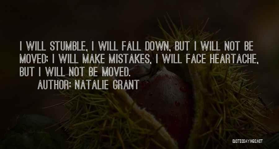 Natalie Grant Quotes: I Will Stumble, I Will Fall Down, But I Will Not Be Moved; I Will Make Mistakes, I Will Face