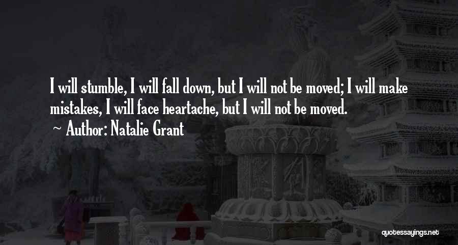 Natalie Grant Quotes: I Will Stumble, I Will Fall Down, But I Will Not Be Moved; I Will Make Mistakes, I Will Face