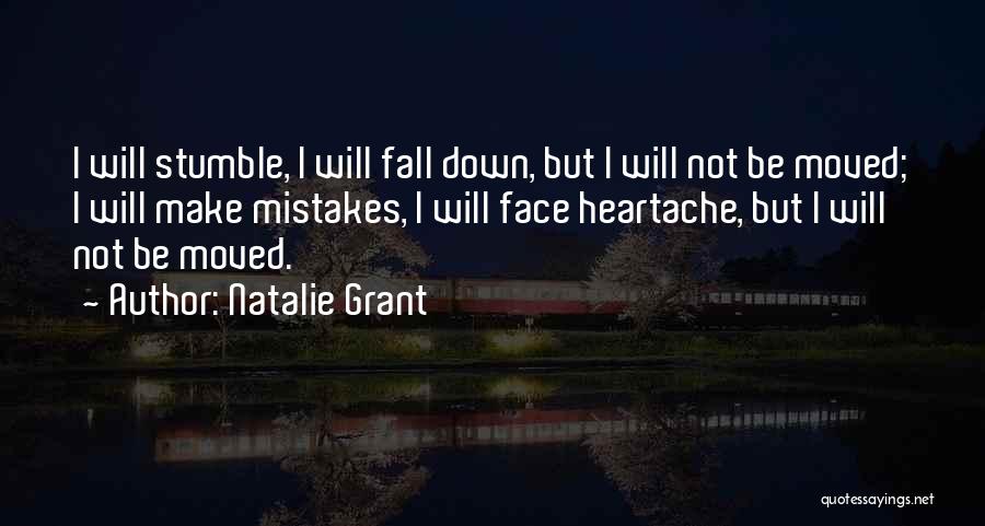 Natalie Grant Quotes: I Will Stumble, I Will Fall Down, But I Will Not Be Moved; I Will Make Mistakes, I Will Face