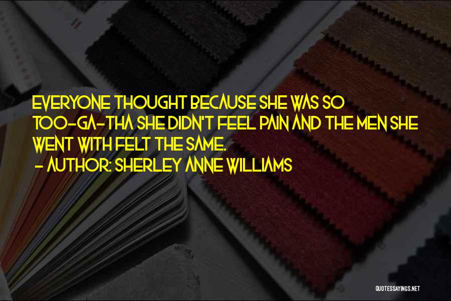 Sherley Anne Williams Quotes: Everyone Thought Because She Was So Too-ga-tha She Didn't Feel Pain And The Men She Went With Felt The Same.