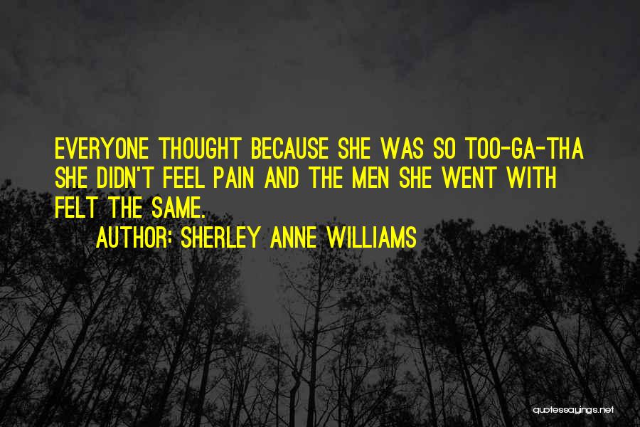 Sherley Anne Williams Quotes: Everyone Thought Because She Was So Too-ga-tha She Didn't Feel Pain And The Men She Went With Felt The Same.