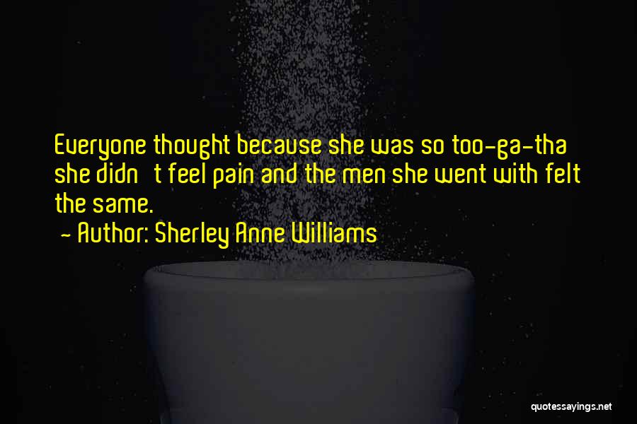 Sherley Anne Williams Quotes: Everyone Thought Because She Was So Too-ga-tha She Didn't Feel Pain And The Men She Went With Felt The Same.