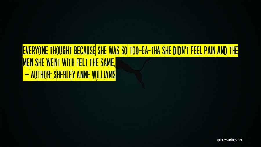 Sherley Anne Williams Quotes: Everyone Thought Because She Was So Too-ga-tha She Didn't Feel Pain And The Men She Went With Felt The Same.