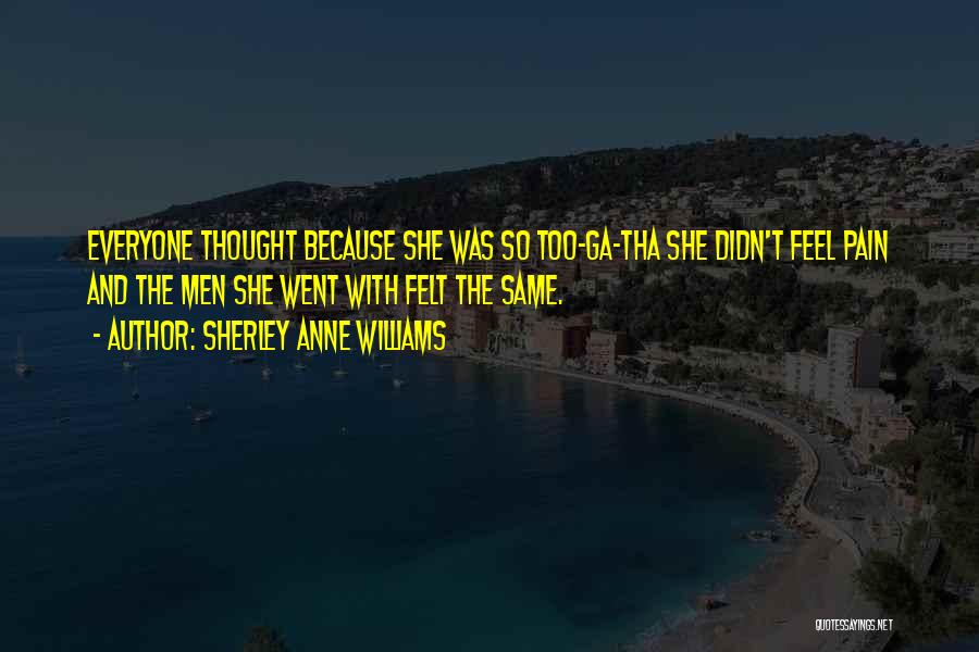 Sherley Anne Williams Quotes: Everyone Thought Because She Was So Too-ga-tha She Didn't Feel Pain And The Men She Went With Felt The Same.