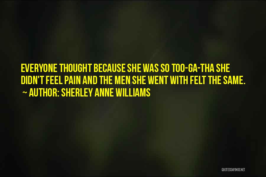 Sherley Anne Williams Quotes: Everyone Thought Because She Was So Too-ga-tha She Didn't Feel Pain And The Men She Went With Felt The Same.