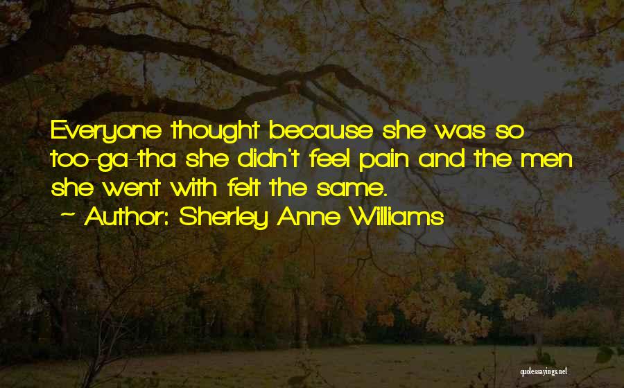 Sherley Anne Williams Quotes: Everyone Thought Because She Was So Too-ga-tha She Didn't Feel Pain And The Men She Went With Felt The Same.