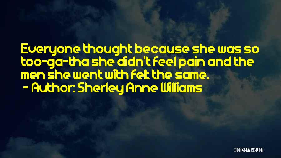 Sherley Anne Williams Quotes: Everyone Thought Because She Was So Too-ga-tha She Didn't Feel Pain And The Men She Went With Felt The Same.