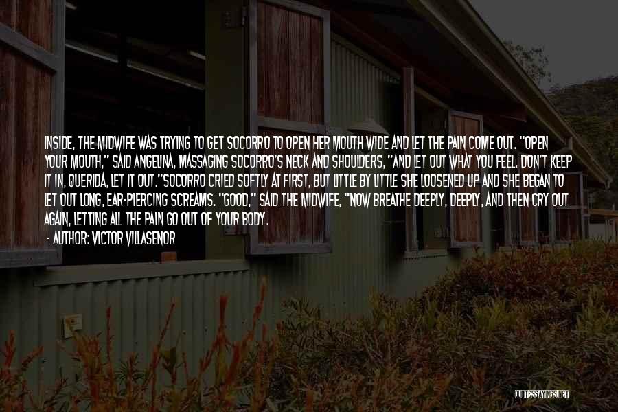 Victor Villasenor Quotes: Inside, The Midwife Was Trying To Get Socorro To Open Her Mouth Wide And Let The Pain Come Out. Open