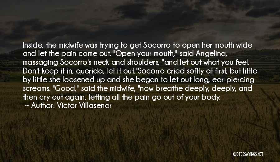 Victor Villasenor Quotes: Inside, The Midwife Was Trying To Get Socorro To Open Her Mouth Wide And Let The Pain Come Out. Open