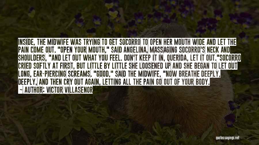 Victor Villasenor Quotes: Inside, The Midwife Was Trying To Get Socorro To Open Her Mouth Wide And Let The Pain Come Out. Open